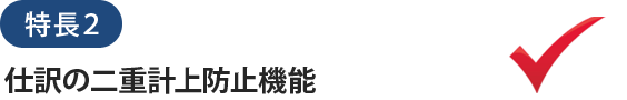 特長２仕訳の二重計上防止機能