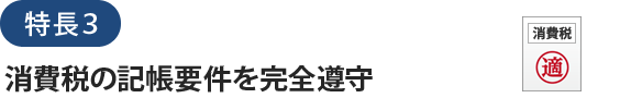 特長３消費税の記帳要件を完全遵守